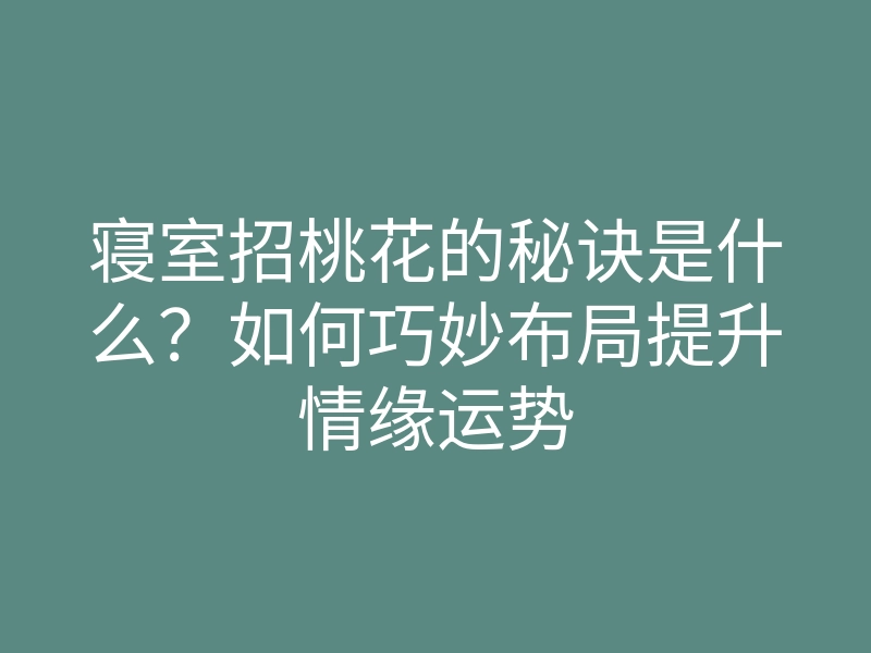 寝室招桃花的秘诀是什么?如何巧妙布局提升情缘运势