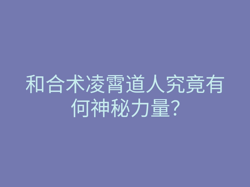 和合术凌霄道人究竟有何神秘力量?