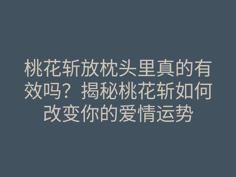 桃花斩放枕头里真的有效吗?揭秘桃花斩如何改变你的爱情运势