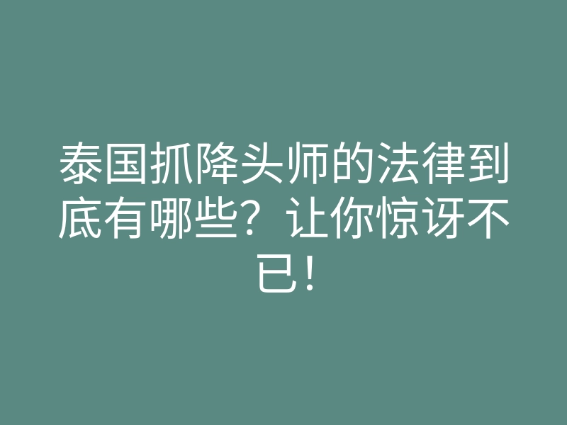 泰国抓降头师的法律到底有哪些?让你惊讶不已!