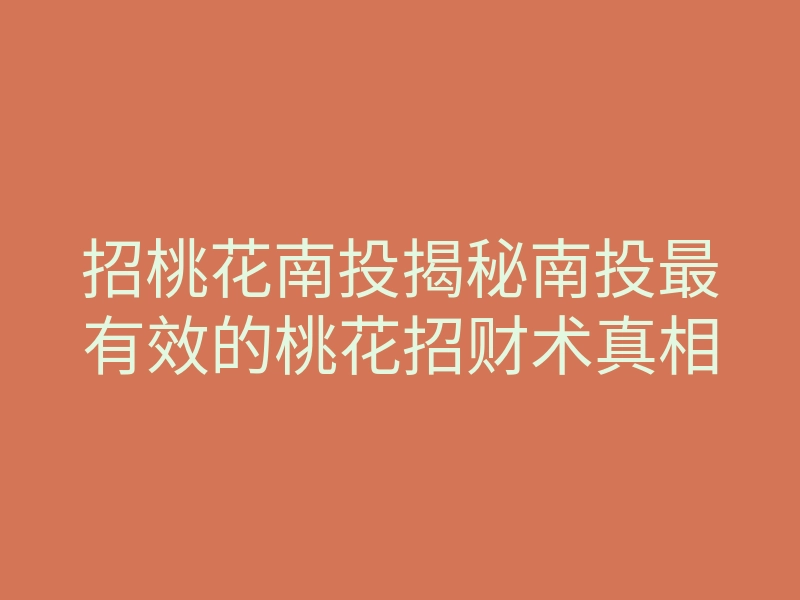 招桃花南投揭秘南投最有效的桃花招财术真相