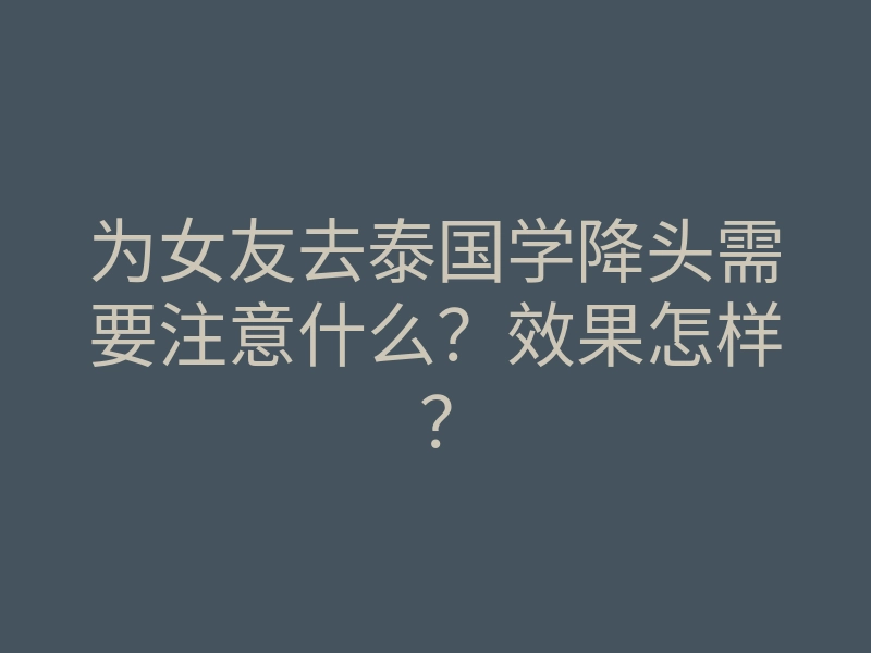 为女友去泰国学降头需要注意什么?效果怎样?