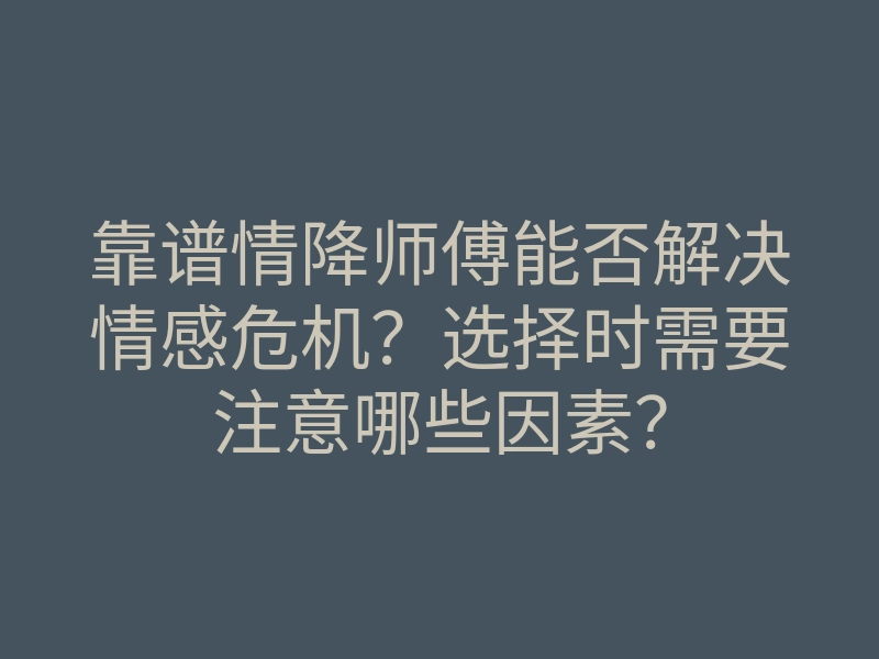 靠谱情降师傅能否解决情感危机？选择时需要注意哪些因素？