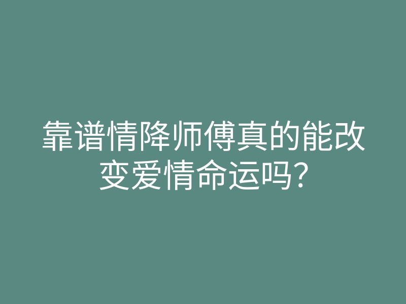 靠谱情降师傅真的能改变爱情命运吗?
