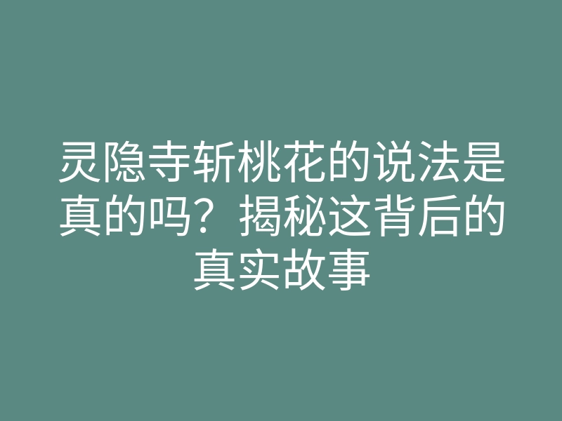 灵隐寺斩桃花的说法是真的吗?揭秘这背后的真实故事