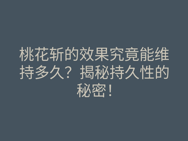 桃花斩的效果究竟能维持多久？揭秘持久性的秘密！