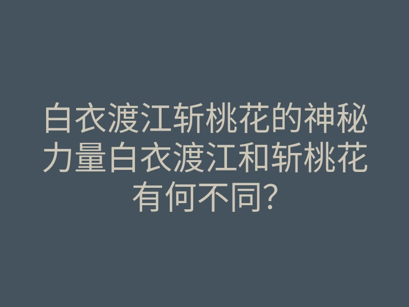 白衣渡江斩桃花的神秘力量白衣渡江和斩桃花有何不同?