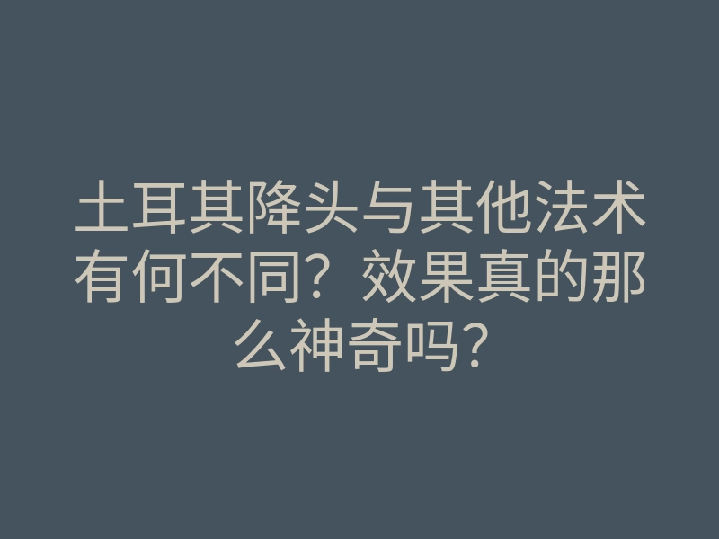土耳其降头与其他法术有何不同?效果真的那么神奇吗?