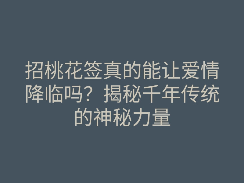 招桃花签真的能让爱情降临吗?揭秘千年传统的神秘力量