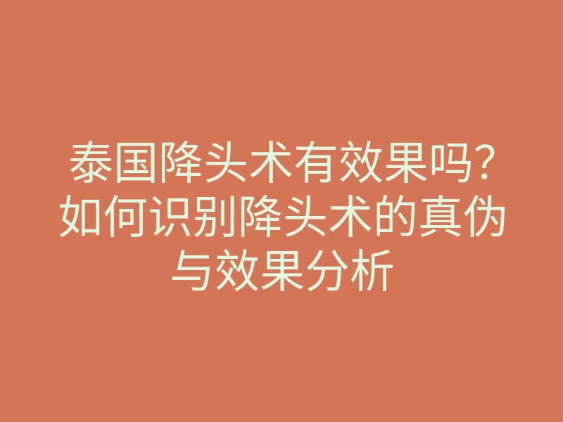 泰国降头术有效果吗?如何识别降头术的真伪与效果分析