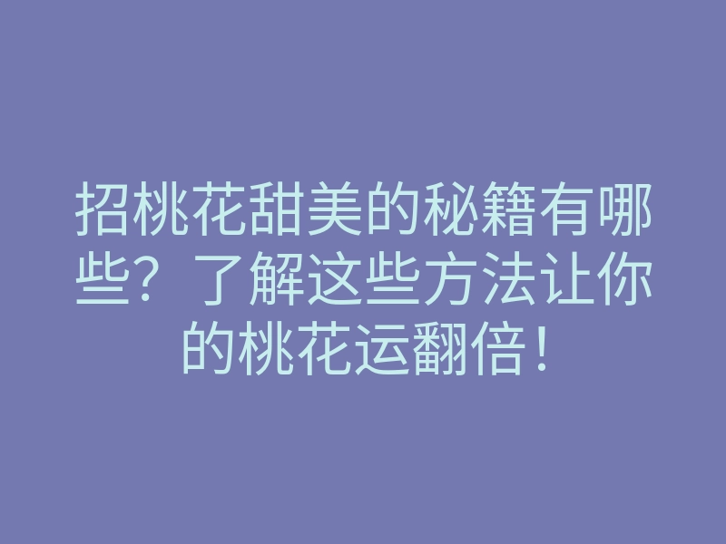 招桃花甜美的秘籍有哪些?了解这些方法让你的桃花运翻倍!
