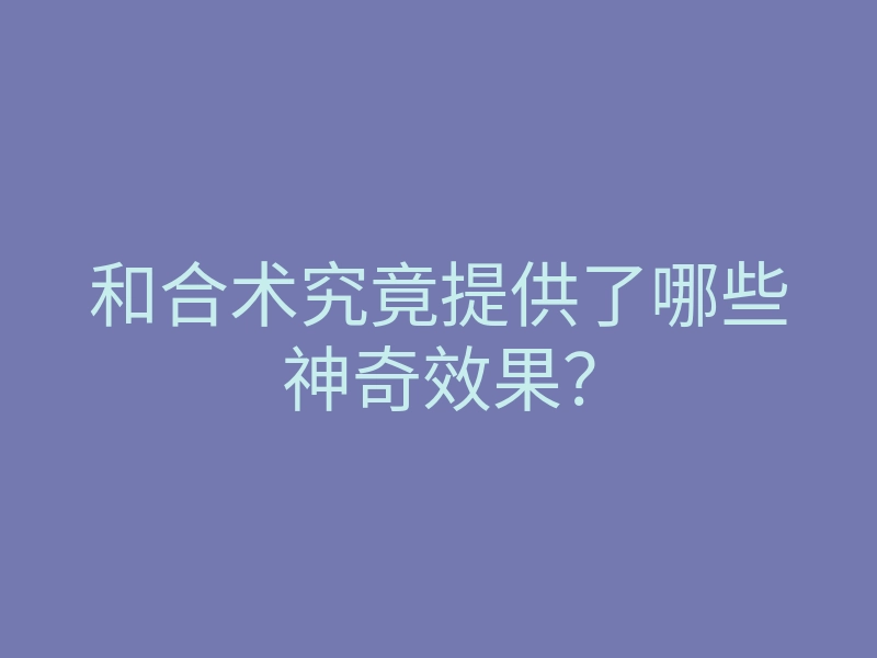 和合术究竟提供了哪些神奇效果?