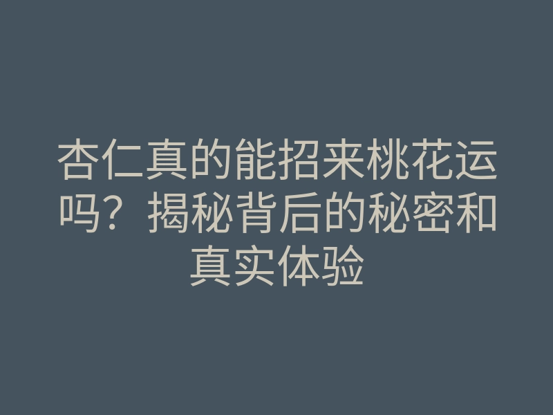 杏仁真的能招来桃花运吗？揭秘背后的秘密和真实体验