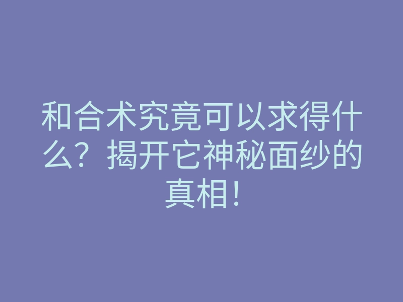 和合术究竟可以求得什么?揭开它神秘面纱的真相!