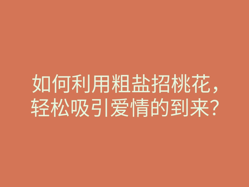 如何利用粗盐招桃花,轻松吸引爱情的到来?