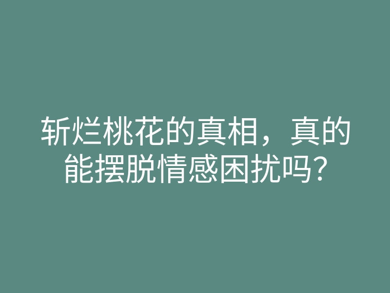 斩烂桃花的真相,真的能摆脱情感困扰吗?
