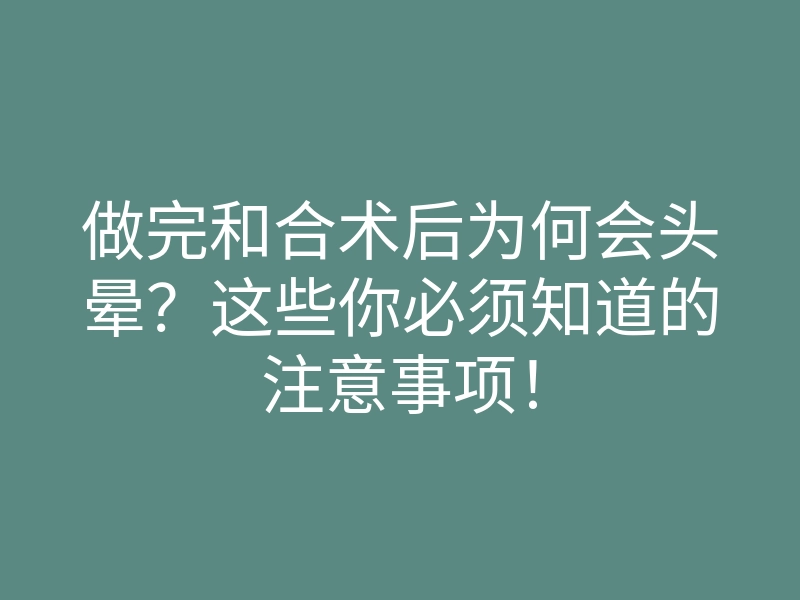 做完和合术后为何会头晕?这些你必须知道的注意事项!