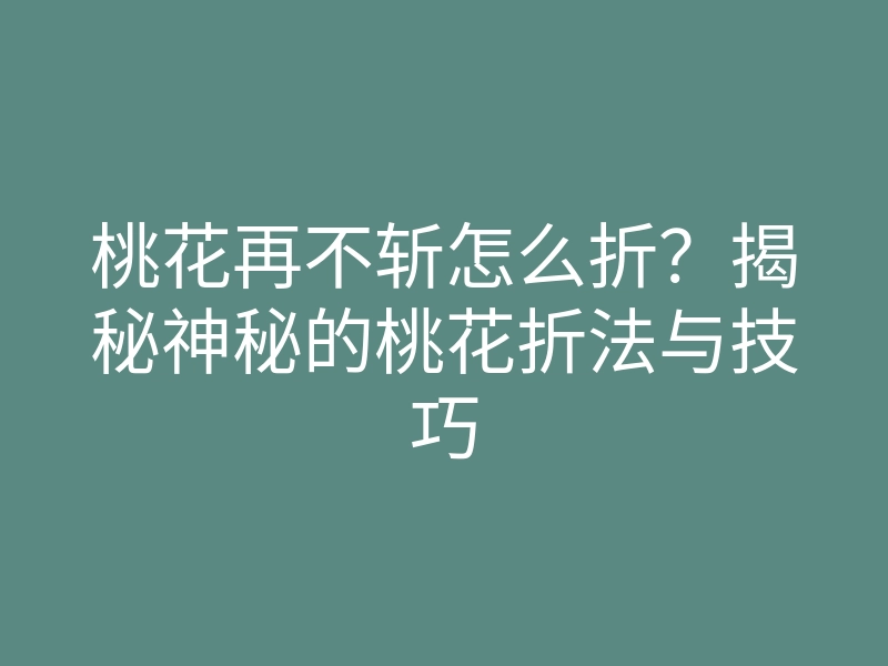 桃花再不斩怎么折?揭秘神秘的桃花折法与技巧