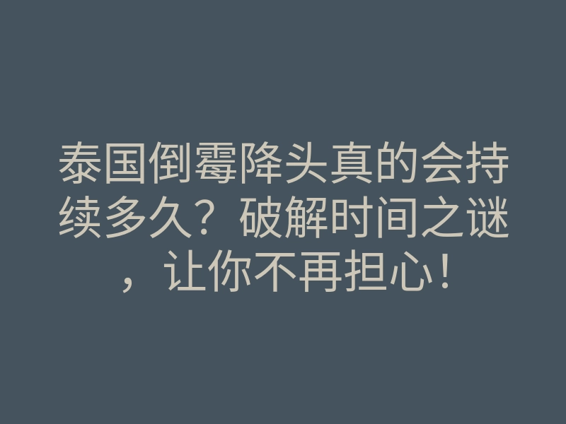 泰国倒霉降头真的会持续多久?破解时间之谜,让你不再担心!