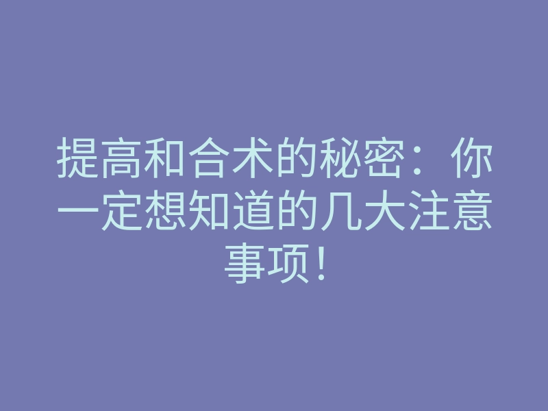 提高和合术的秘密:你一定想知道的几大注意事项!