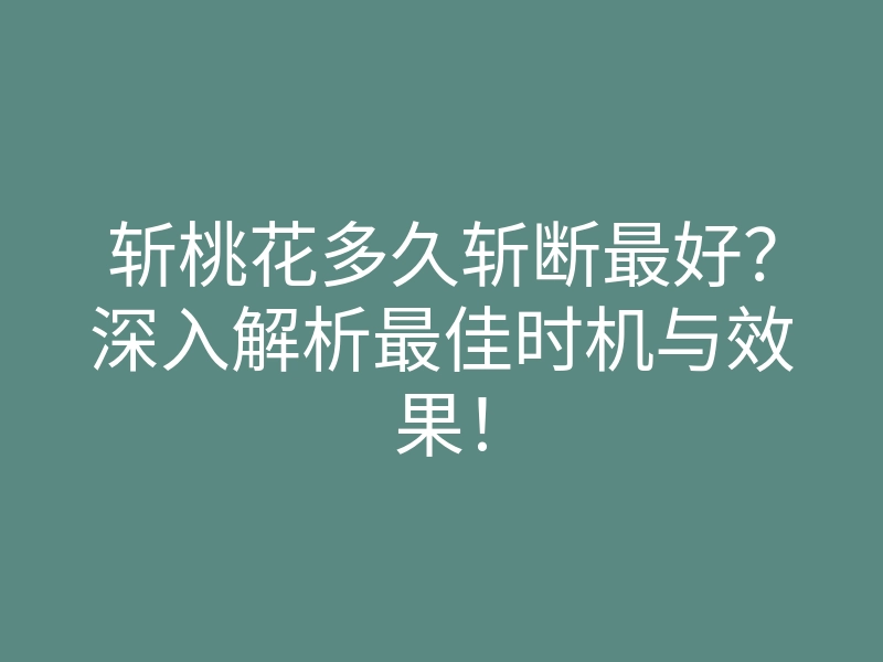 斩桃花多久斩断最好?深入解析最佳时机与效果!