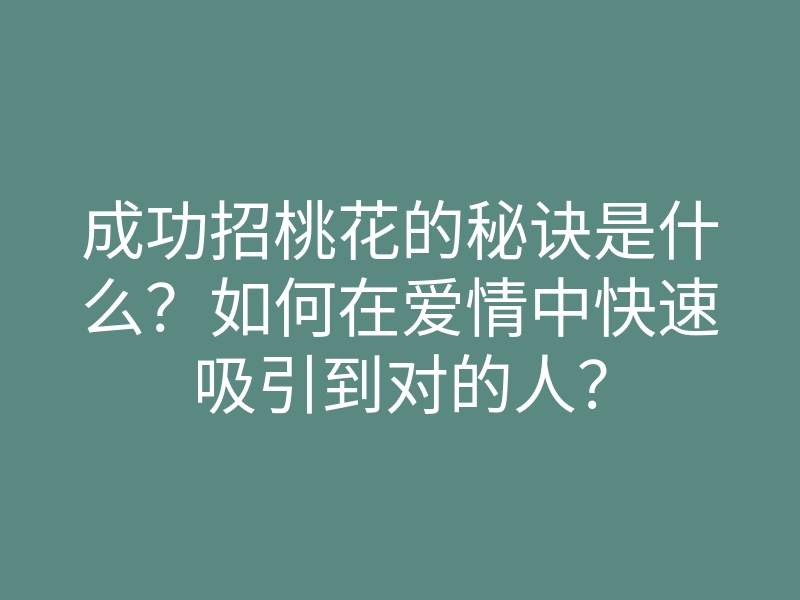 成功招桃花的秘诀是什么？如何在爱情中快速吸引到对的人？