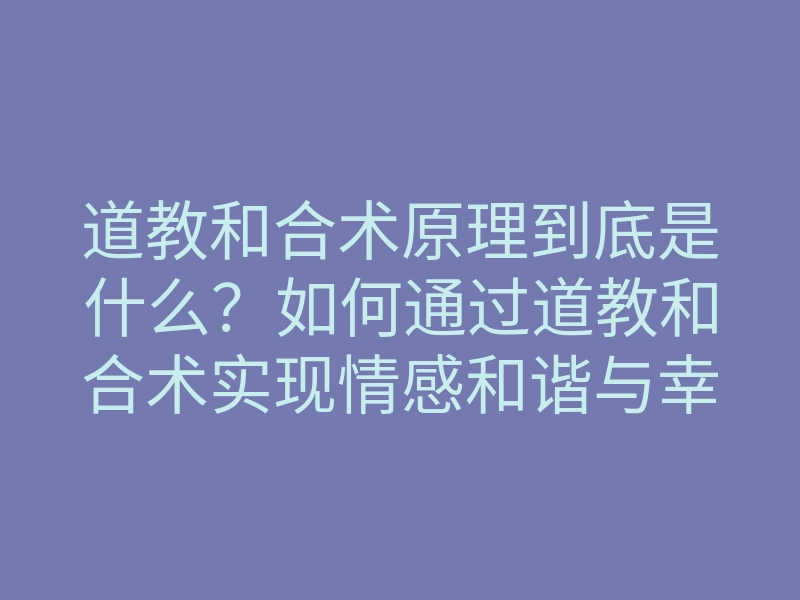 道教和合术原理到底是什么?如何通过道教和合术实现情感和谐与幸福?