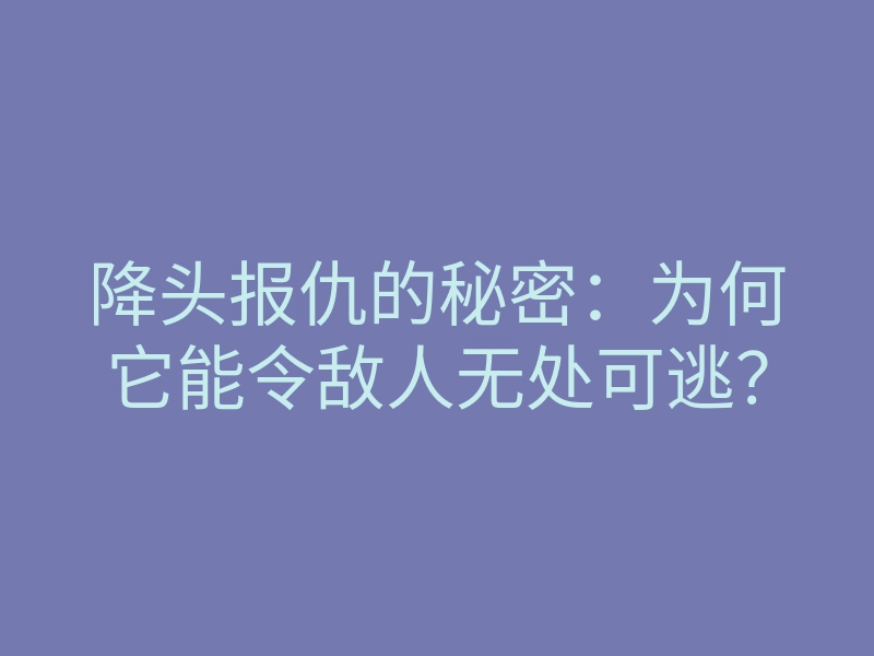 降头报仇的秘密：为何它能令敌人无处可逃？