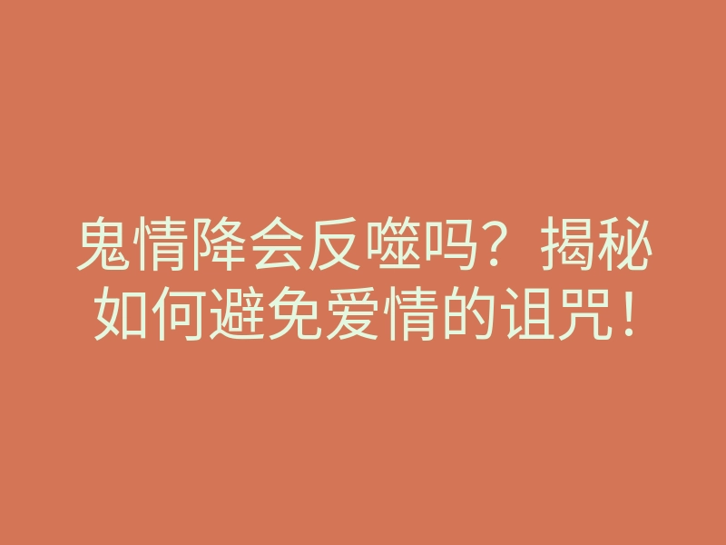 鬼情降会反噬吗?揭秘如何避免爱情的诅咒!
