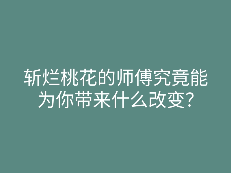 斩烂桃花的师傅究竟能为你带来什么改变?