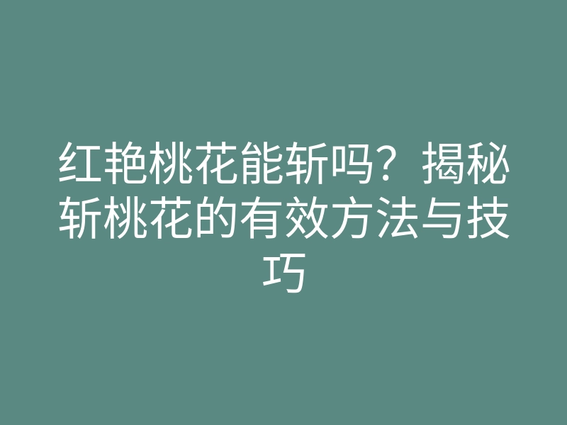 红艳桃花能斩吗?揭秘斩桃花的有效方法与技巧