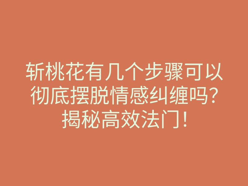 斩桃花有几个步骤可以彻底摆脱情感纠缠吗？揭秘高效法门！