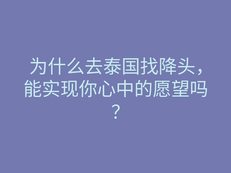 为什么去泰国找降头,能实现你心中的愿望吗?