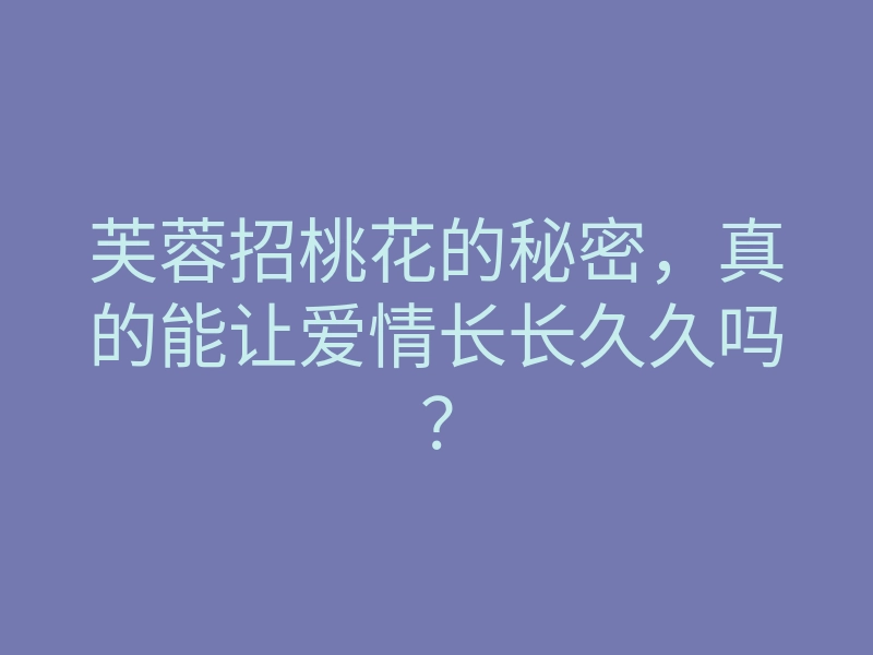 芙蓉招桃花的秘密,真的能让爱情长长久久吗?