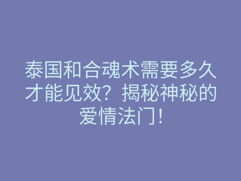 泰国和合魂术需要多久才能见效？揭秘神秘的爱情法门！