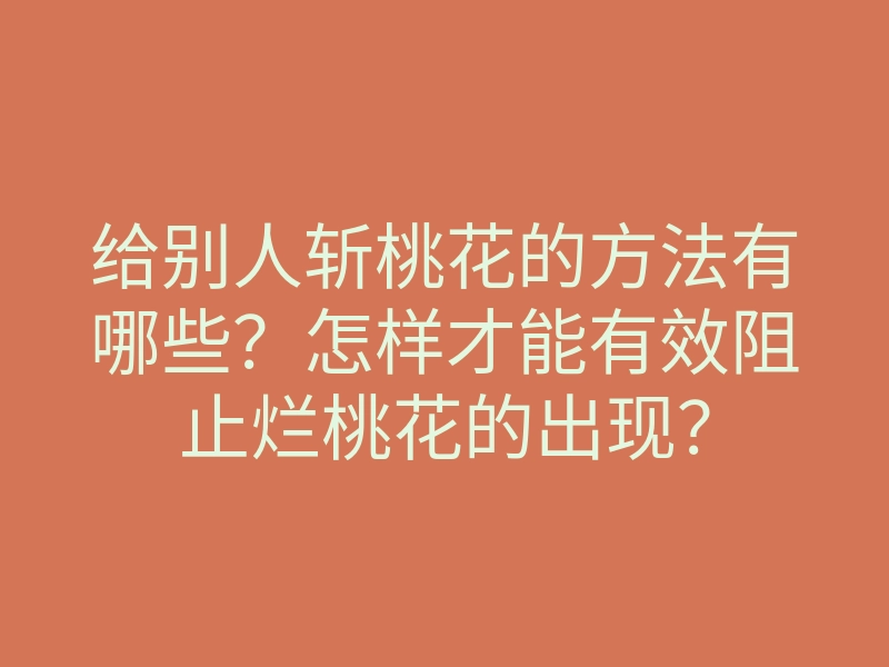 给别人斩桃花的方法有哪些?怎样才能有效阻止烂桃花的出现?