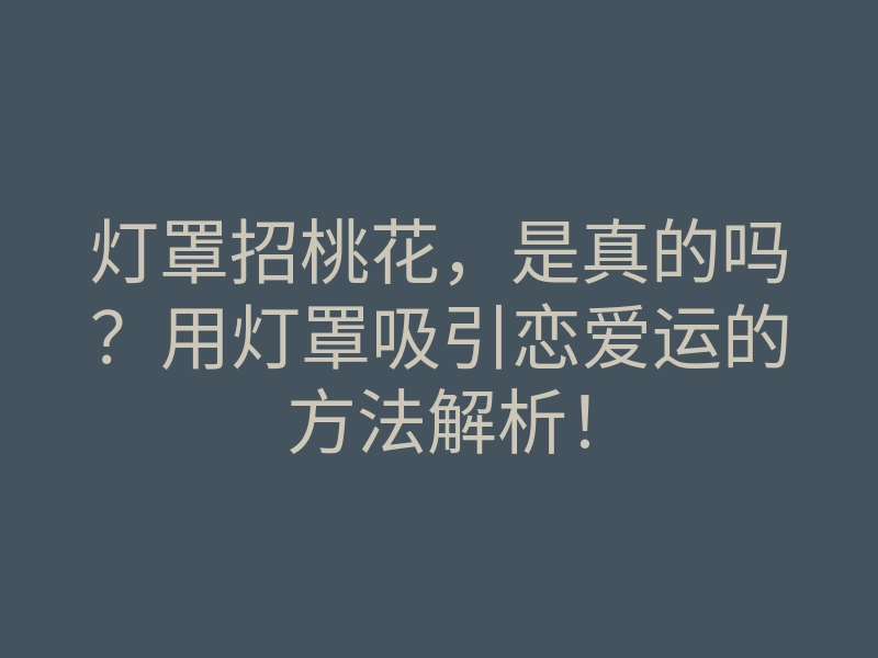 灯罩招桃花，是真的吗？用灯罩吸引恋爱运的方法解析！