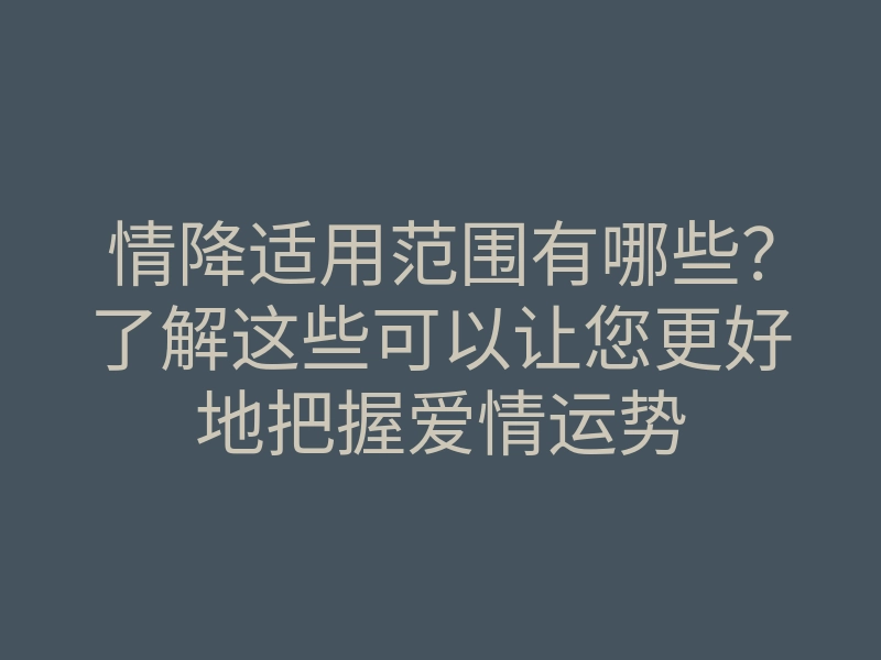 情降适用范围有哪些?了解这些可以让您更好地把握爱情运势