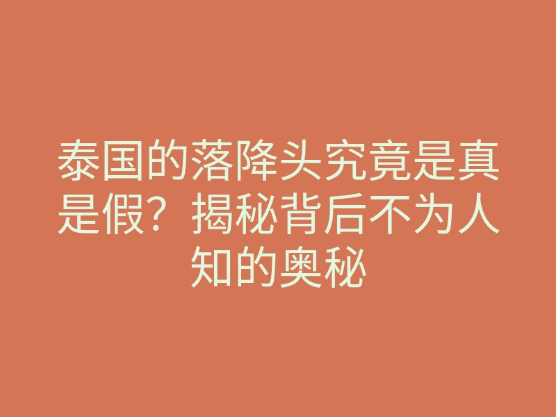 泰国的落降头究竟是真是假?揭秘背后不为人知的奥秘