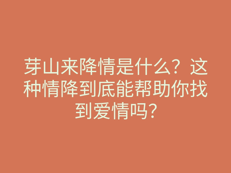 芽山来降情是什么?这种情降到底能帮助你找到爱情吗?