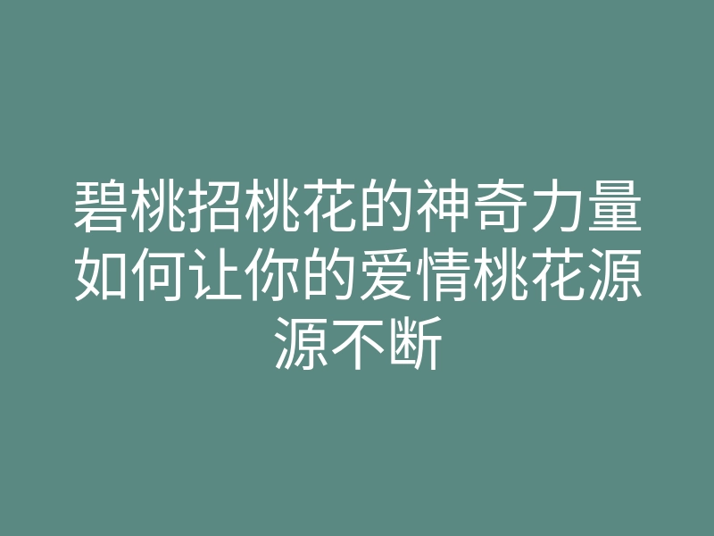 碧桃招桃花的神奇力量如何让你的爱情桃花源源不断