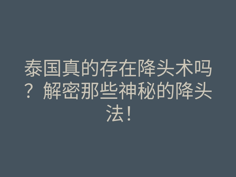 泰国真的存在降头术吗?解密那些神秘的降头法!