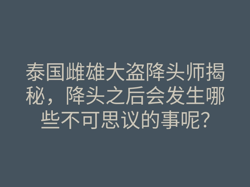 泰国雌雄大盗降头师揭秘,降头之后会发生哪些不可思议的事呢?
