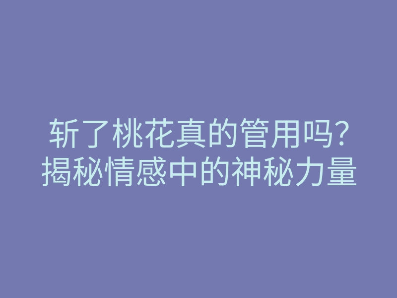 斩了桃花真的管用吗?揭秘情感中的神秘力量