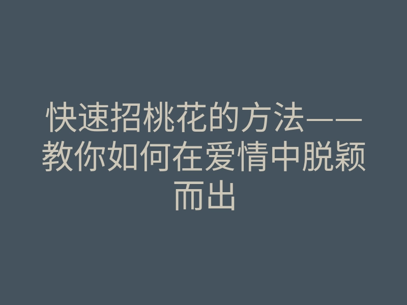 快速招桃花的方法——教你如何在爱情中脱颖而出
