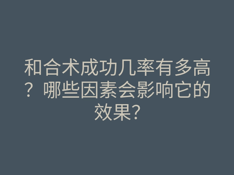 和合术成功几率有多高?哪些因素会影响它的效果?