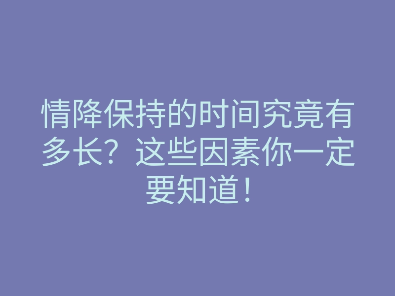 情降保持的时间究竟有多长？这些因素你一定要知道！