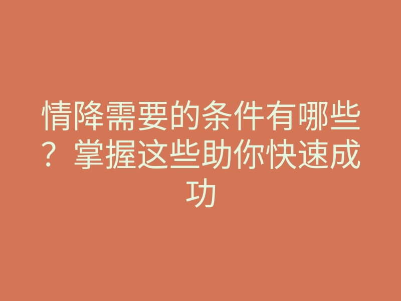情降需要的条件有哪些?掌握这些助你快速成功