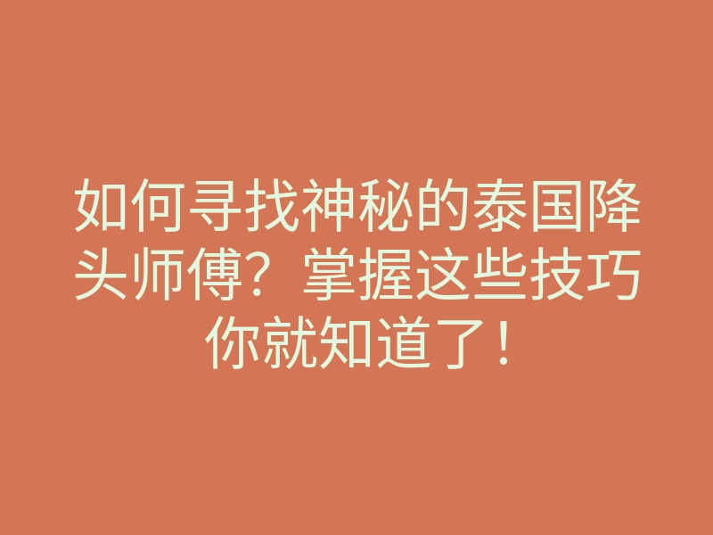 如何寻找神秘的泰国降头师傅?掌握这些技巧你就知道了!