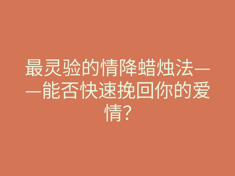 最灵验的情降蜡烛法——能否快速挽回你的爱情?